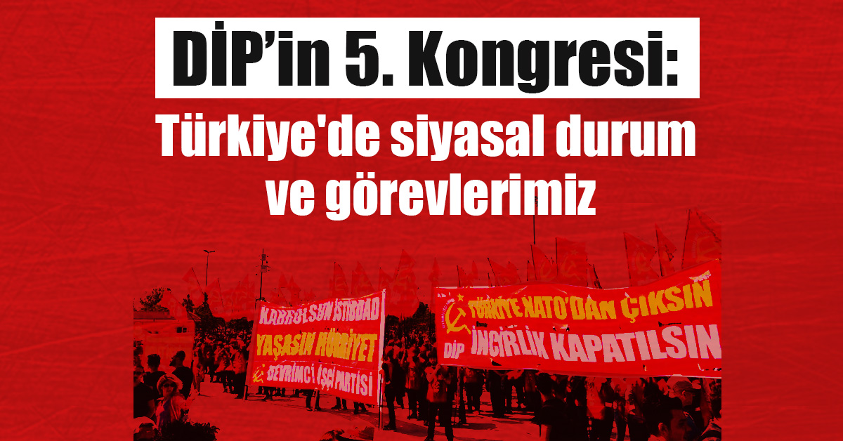 DİP 5. Kongresi Türkiye'de siyasi durum ve görevlerimiz